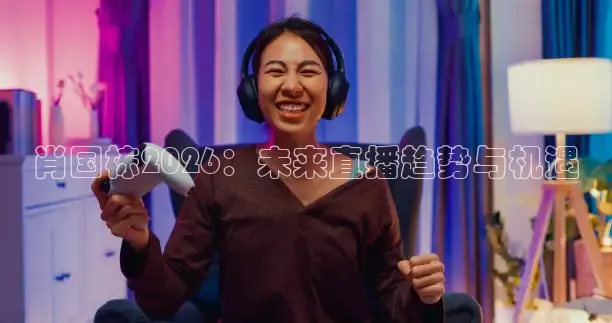 肖国栋2026：未来直播趋势与机遇